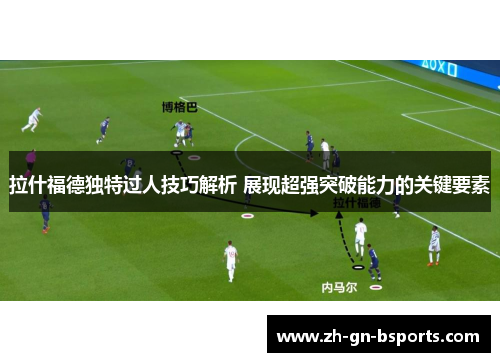 拉什福德独特过人技巧解析 展现超强突破能力的关键要素