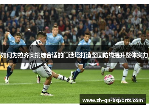 如何为拉齐奥挑选合适的门迭塔打造坚固防线提升整体实力