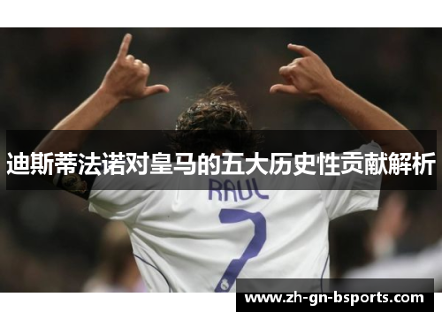 迪斯蒂法诺对皇马的五大历史性贡献解析