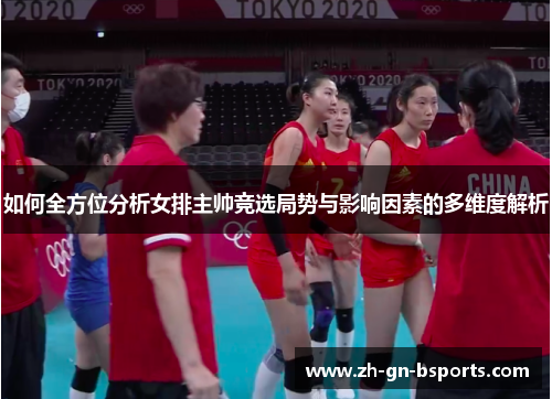 如何全方位分析女排主帅竞选局势与影响因素的多维度解析