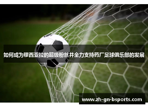 如何成为穆西亚拉的超级粉丝并全力支持药厂足球俱乐部的发展
