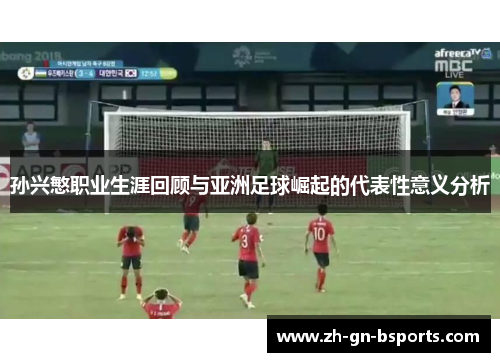 孙兴慜职业生涯回顾与亚洲足球崛起的代表性意义分析