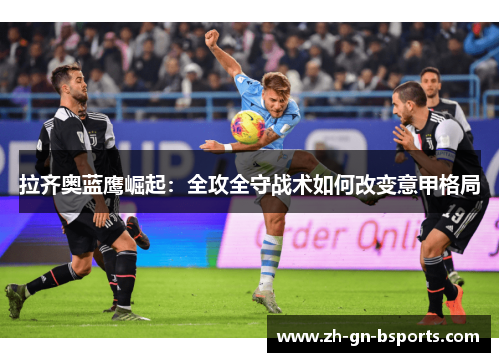 拉齐奥蓝鹰崛起:全攻全守战术如何改变意甲格局 拉齐奥蓝鹰崛起:全攻全守战术如何改变意甲格局