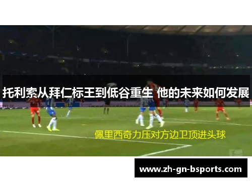 托利索从拜仁标王到低谷重生 他的未来如何发展