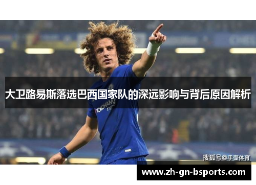 大卫路易斯落选巴西国家队的深远影响与背后原因解析