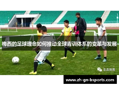 梅西的足球理念如何推动全球青训体系的变革与发展 梅西的足球理念如何推动全球青训体系的变革与发展