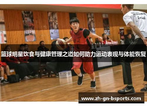 篮球明星饮食与健康管理之道如何助力运动表现与体能恢复 篮球明星饮食与健康管理之道如何助力运动表现与体能恢复