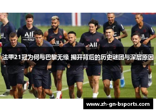 法甲21冠为何与巴黎无缘 揭开背后的历史谜团与深层原因