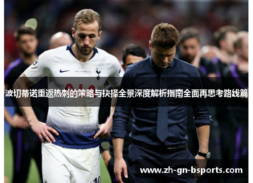 波切蒂诺重返热刺的策略与抉择全景深度解析指南全面再思考路线篇