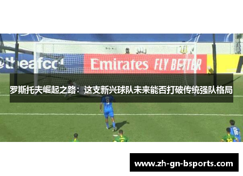 罗斯托夫崛起之路：这支新兴球队未来能否打破传统强队格局