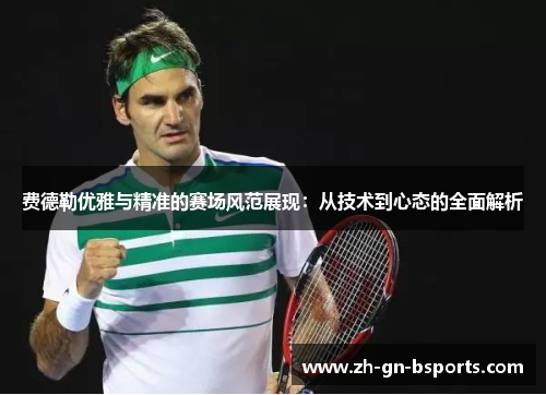 费德勒优雅与精准的赛场风范展现:从技术到心态的全面解析 费德勒优雅与精准的赛场风范展现:从技术到心态的全面解析