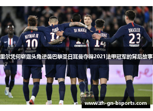 里尔凭何崭露头角逆袭巴黎圣日耳曼夺得2021法甲冠军的背后故事