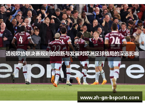 透视欧协联决赛规则的创新与发展对欧洲足球格局的深远影响