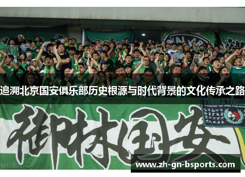 追溯北京国安俱乐部历史根源与时代背景的文化传承之路