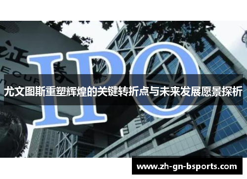 尤文图斯重塑辉煌的关键转折点与未来发展愿景探析