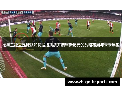 德黑兰独立足球队如何迎接挑战开启崭新纪元的战略布局与未来展望 德黑兰独立足球队如何迎接挑战开启崭新纪元的战略布局与未来展望