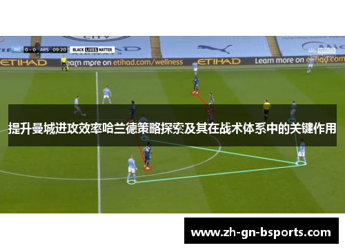 提升曼城进攻效率哈兰德策略探索及其在战术体系中的关键作用 提升曼城进攻效率哈兰德策略探索及其在战术体系中的关键作用