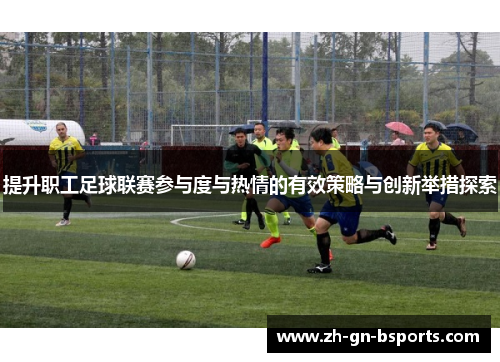 提升职工足球联赛参与度与热情的有效策略与创新举措探索 提升职工足球联赛参与度与热情的有效策略与创新举措探索