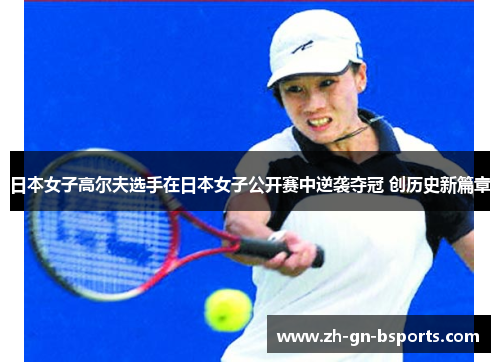 日本女子高尔夫选手在日本女子公开赛中逆袭夺冠 创历史新篇章 日本女子高尔夫选手在日本女子公开赛中逆袭夺冠 创历史新篇章