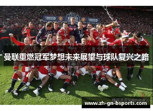 曼联重燃冠军梦想未来展望与球队复兴之路 曼联重燃冠军梦想未来展望与球队复兴之路