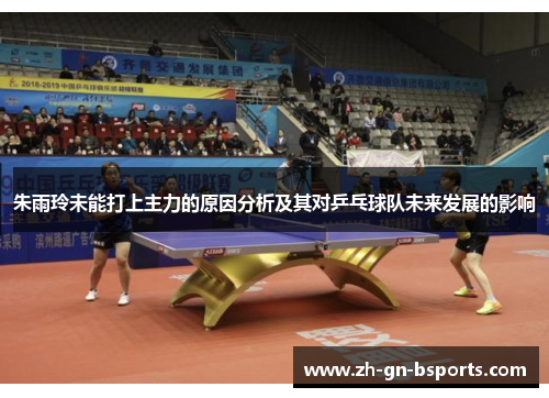 朱雨玲未能打上主力的原因分析及其对乒乓球队未来发展的影响