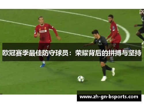 欧冠赛季最佳防守球员：荣耀背后的拼搏与坚持