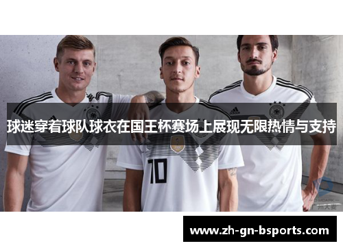 球迷穿着球队球衣在国王杯赛场上展现无限热情与支持