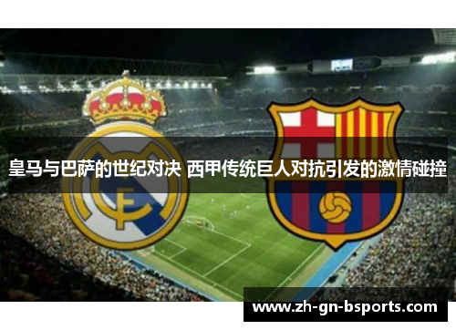 皇马与巴萨的世纪对决 西甲传统巨人对抗引发的激情碰撞 皇马与巴萨的世纪对决 西甲传统巨人对抗引发的激情碰撞