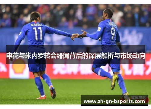 申花与米内罗转会绯闻背后的深层解析与市场动向 申花与米内罗转会绯闻背后的深层解析与市场动向