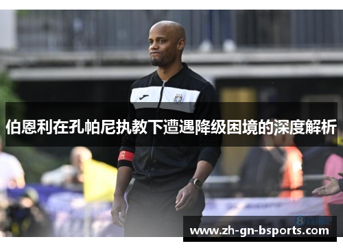 伯恩利在孔帕尼执教下遭遇降级困境的深度解析