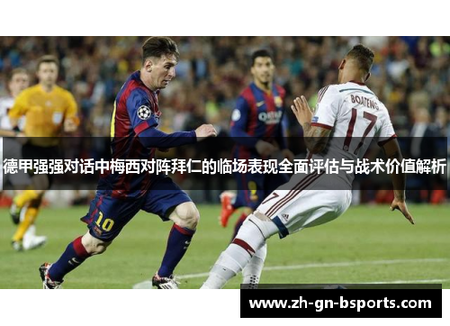 德甲强强对话中梅西对阵拜仁的临场表现全面评估与战术价值解析 德甲强强对话中梅西对阵拜仁的临场表现全面评估与战术价值解析