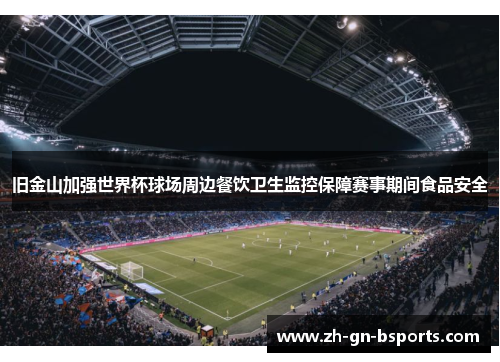 旧金山加强世界杯球场周边餐饮卫生监控保障赛事期间食品安全