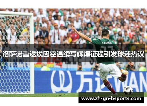 洛萨诺重返埃因霍温续写辉煌征程引发球迷热议 洛萨诺重返埃因霍温续写辉煌征程引发球迷热议