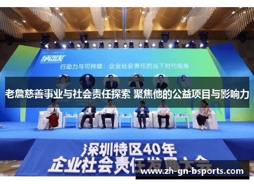 老詹慈善事业与社会责任探索 聚焦他的公益项目与影响力 老詹慈善事业与社会责任探索 聚焦他的公益项目与影响力