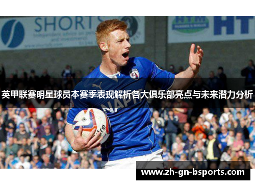英甲联赛明星球员本赛季表现解析各大俱乐部亮点与未来潜力分析
