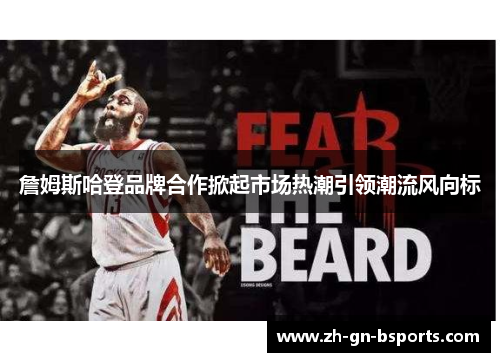 詹姆斯哈登品牌合作掀起市场热潮引领潮流风向标