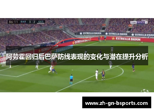 阿劳霍回归后巴萨防线表现的变化与潜在提升分析
