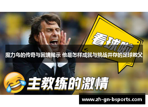 魔力鸟的传奇与困境揭示 他是怎样成就与挑战并存的足球教父 魔力鸟的传奇与困境揭示 他是怎样成就与挑战并存的足球教父