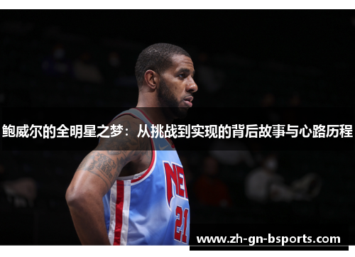 鲍威尔的全明星之梦:从挑战到实现的背后故事与心路历程 鲍威尔的全明星之梦:从挑战到实现的背后故事与心路历程