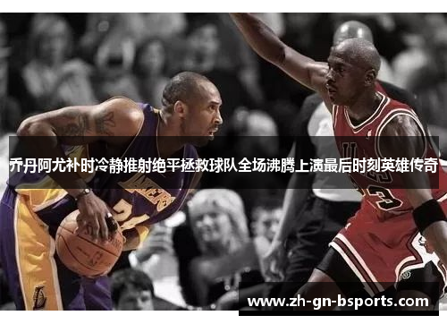 乔丹阿尤补时冷静推射绝平拯救球队全场沸腾上演最后时刻英雄传奇