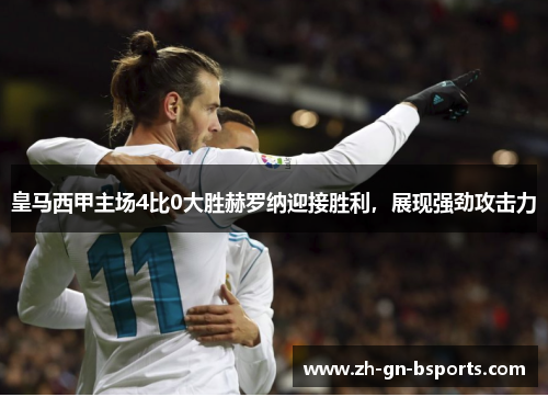 皇马西甲主场4比0大胜赫罗纳迎接胜利,展现强劲攻击力 皇马西甲主场4比0大胜赫罗纳迎接胜利,展现强劲攻击力